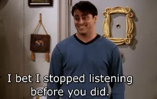 😏 a043f243 Joey Friends I bet I stopped listening before you did. Joey Tribbiani, Friends, Série TV, écoute, Mème, drôle, humour whatsapp sticker