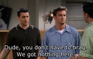😐 caebe77f Dude, you don't have to brag. We got nothing here. amis, crâner, joey tribbiani, chandler bing, série tv, sitcom whatsapp sticker