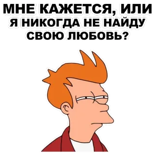 😑 954a8f72 Philip J. Fry Futurama МНЕ КАЖЕТСЯ, ИЛИ Я НИКОГДА НЕ НАЙДУ СВОЮ ЛЮБОВЬ? futurama, fry, cartoon, liebe, russisch, aufkleber, frage telegram sticker
