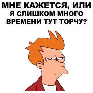 😑 fc85ef1e Fry Futurama МНЕ КАЖЕТСЯ, ИЛИ Я СЛИШКОМ МНОГО ВРЕМЕНИ ТУТ ТОРЧУ? futurama, zeichentrick, animationsserie, humor, lustig, fry, meme telegram sticker