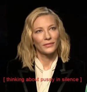 🏳‍🌈 ca281b0f [ thinking about pussy in silence ] umorismo, meme, Cate Blanchett, testo telegram sticker