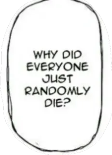 😑 145d25e0 WHY DID EVERYONE JUST RANDOMLY DIE? balão de fala, pergunta, morte, aleatório whatsapp sticker