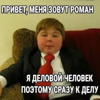 😅 29c5df2d ПРИВЕТ, МЕНЯ ЗОВУТ РОМАН
Я ДЕЛОВОЙ ЧЕЛОВЕК
ПОЭТОМУ СРАЗУ К ДЕЛУ meme, funny, business, boy, greeting, Russian telegram sticker