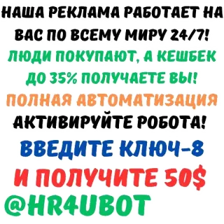 💵 0494868b НАША РЕКЛАМА РАБОТАЕТ НА
ВАС ПО ВСЕМУ МИРУ 24/7!
ЛЮДИ ПОКУПАЮТ, А КЕШБЕК
ДО 35% ПОЛУЧАЕТЕ ВЫ!
ПОЛНАЯ АВТОМАТИЗАЦИЯ
АКТИВИРУЙТЕ РОБОТА!
ВВЕДИТЕ КЛЮЧ-8
И ПОЛУЧИТЕ 50$
@HR4UBOT Iklan, Cashback, Robot, Otomatisasi, Penawaran, Pemasaran telegram sticker
