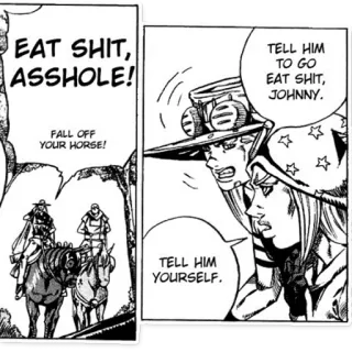 🗣 453c7fed Johnny EAT SHIT,
ASSHOLE!
FALL OFF
YOUR HORSE!
TELL HIM
TO GO
EAT SHIT,
JOHNNY.
TELL HIM
YOURSELF. Anime, Manga, Fluchen, Comic, Schimpfwörter telegram sticker