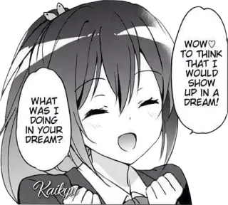 😄 33fb83c2 WHAT
WAS I
DOING
IN YOUR
DREAM?
WOW♡
TO THINK
THAT I
WOULD
SHOW
UP IN A
DREAM!
Kaikyn Anime, Manga, Cartone animato, Sogno, Espressione, Ragazza whatsapp sticker