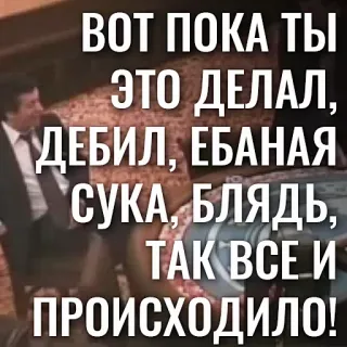 🗣 49d4f746 ВОТ ПОКА ТЫ ЭТО ДЕЛАЛ, ДЕБИЛ, ЕБАНАЯ СУКА, БЛЯДЬ, ТАК ВСЕ И ПРОИСХОДИЛО! insult, offensive, angry, swear words, russian whatsapp sticker