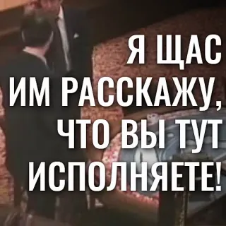 🗣 60b6e581 Я ЩАС ИМ РАССКАЖУ, ЧТО ВЫ ТУТ ИСПОЛНЯЕТЕ! whatsapp sticker