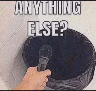 😏 e409c356 ANYTHING ELSE? micrófono, basura, otro, meme, sarcasmo, basura, broma telegram sticker