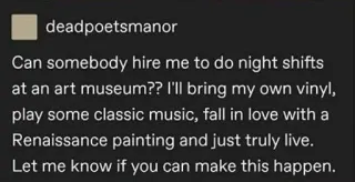 🌟 269a3af4 Can somebody hire me to do night shifts at an art museum?? I'll bring my own vinyl, play some classic music, fall in love with a Renaissance painting and just truly live. Let me know if you can make this happen. seni, museum, shift malam, musik, Renaissance, lukisan whatsapp sticker
