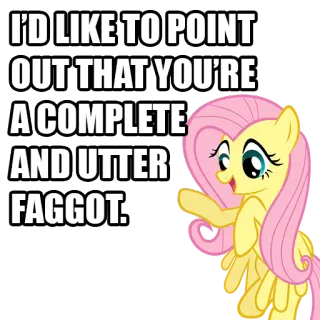 😐 6f38aee5 Fluttershy My Little Pony I'D LIKE TO POINT OUT THAT YOU'RE A COMPLETE AND UTTER FAGGOT. Cartoon, Beleidigend, mlpfim, Anstößig, Pony whatsapp sticker