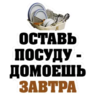 😍 a8f34ede ОСТАВЬ ПОСУДУ - ДОМОЕШЬ ЗАВТРА посуда, кухня, грязный, ленивый, прокрастинация, русский, текст telegram sticker