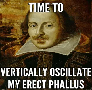 💦 6d415281 William Shakespeare TIME TO
VERTICALLY OSCILLATE
MY ERECT PHALLUS Shakespeare, Meme, Divertente, Oscillare, Fallo, Verticalmente, Drammaturgo whatsapp sticker