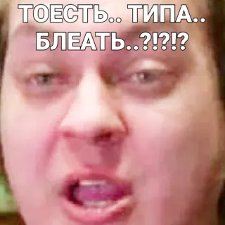 🤪 e0218f59 ТОЕСТЬ.. ТИПА.. БЛЕАТЬ..?!?!? Meme, Persona, Faccia, Espressione, Offensivo, Imprecazione telegram sticker