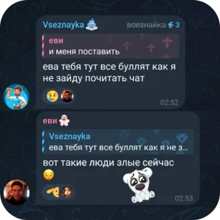 👍 47fee30e Vseznayka
всезнайка 3
еви
+
++
и меня поставить
ева тебя тут все буллят как я
не зайду почитать чат
02:52
еви
Vseznayka
ева тебя тут все буллят как я не з...
вот такие люди злые сейчас
02:53 telegram sticker