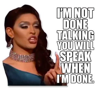 ☝ 46cc1219 I'M NOT DONE TALKING YOU WILL SPEAK WHEN I'M DONE. แดร็กควีน, ทัศนคติ, เชิ่ด, กำลังพูด, พูด, บทสนทนา, คำแถลง telegram sticker