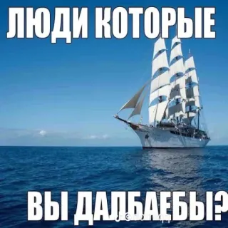 🤨 ff183dc4 ЛЮДИ КОТОРЫЕ
ВЫ ДАЛБАЕБЫ? ruso, insulto, mar, velero, meme telegram sticker