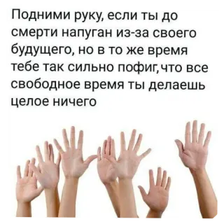 ✋ f2119110 Подними руку, если ты до
смерти напуган из-за своего
будущего, но в то же время
тебе так сильно пофиг, что все
свободное время ты делаешь
целое ничего ręce, strach, przyszłość, apatia, rosyjski tekst, podniesione ręce whatsapp sticker