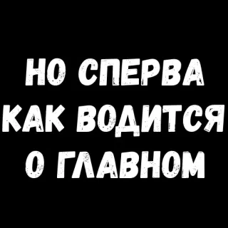 😜 5adda9bc НО СПЕРВА КАК ВОДИТСЯ О ГЛАВНОМ russian text, black and white, phrase telegram sticker