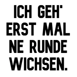 💦 f7edbe49 ICH GEH' ERST MAL NE RUNDE WICH-SEN. alemão, rude, ofensivo, piada, texto whatsapp sticker