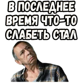 😔 04c4c299 В ПОСЛЕДНЕЕ ВРЕМЯ ЧТО-ТО СЛАБЕТЬ СТАЛ russian, text, old man, sticker telegram sticker