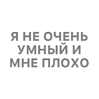 😢 e6a6e672 Я НЕ ОЧЕНЬ УМНЫЙ И МНЕ ПЛОХО russian, sad, text telegram sticker