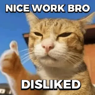 😁 4f0616e6 NICE WORK BRO
DISLIKED кот, палец вверх, дизлайк, мем, животное whatsapp sticker