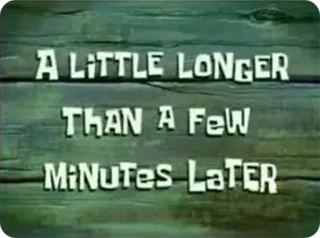 😔 126b0606 A LITTLE LONGER THAN A FEW MINUTES LATER waktu, keterlambatan, teks, spongebob, keterangan whatsapp sticker