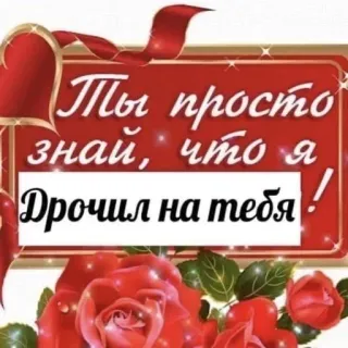 🤤 6a3e9294 Ты просто знай, что я Дрочил на тебя! รัสเซีย, ข้อความ, ดอกกุหลาบ, โรแมนติก telegram sticker