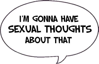 🤤 6f63aa4c I'M GONNA HAVE SEXUAL THOUGHTS ABOUT THAT sexual, pensamentos, humor, meme, balão de fala telegram sticker