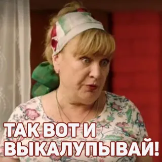 😂 c564b576 ТАК ВОТИ ВЫКАЛУПЫВАЙ! woman, russian, offensive, meme telegram sticker