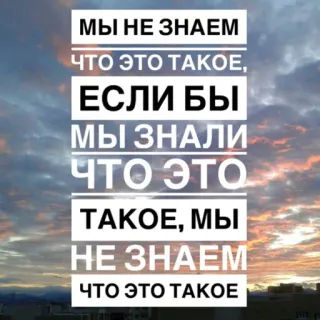 🧐 2e117e69 МЫ НЕ ЗНАЕМ
ЧТО ЭТО ТАКОЕ,
ЕСЛИ БЫ
МЫ ЗНАЛИ
ЧТО ЭТО
ТАКОЕ, МЫ
НЕ ЗНАЕМ
ЧТО ЭТО ТАКОЕ texte russe, ciel, nuages, abstrait, phrase telegram sticker