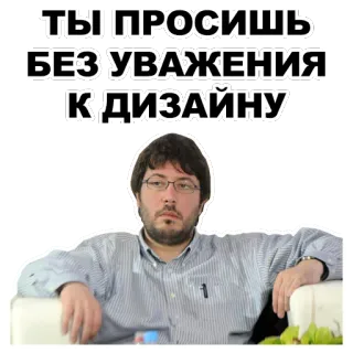 👎 6a3228d4 ТЫ ПРОСИШЬ БЕЗ УВАЖЕНИЯ К ДИЗАЙНУ telegram sticker