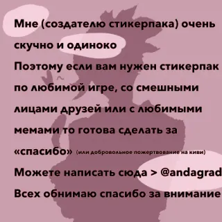 👏 1994581b Мне (создателю стикерпака) очень
скучно и одиноко
Поэтому если вам нужен стикерпак
по любимой игре, со смешными
лицами друзей или с любимыми
мемами то готова сделать за
«спасибо» (или добровольное пожертвование на киви)
Можете написать сюда > @andagrad
Всех обнимаю спасибо за внимание telegram sticker