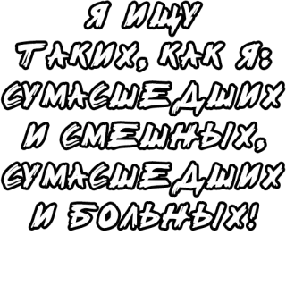 🔤 13cdcaa4 Я ИЩУ
ТАКИХ, КАК Я:
СУМАСШЕДШИХ
СИ СМЕШНЫХ,
СУМАСШЕДШИХ
И БОЛЬНЫХ! whatsapp sticker