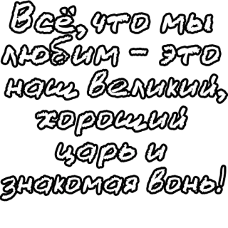 🔤 34d3e2c4 Всё, что мы
любим - это
наш великий,
хороший
царь и
знакомая вонь! whatsapp sticker