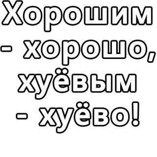 🔤 864ca7e7 Хорошим хорошо, хуёвым хуёво! offensivo, russo, testo, meme whatsapp sticker