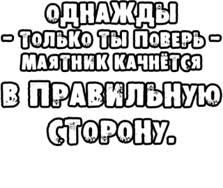 🔤 042baf63 ОДНАЖДЫ 
ТОЛЬКО ТЫ ПОВЕРЬ
МАЯТНИК КАЧНЁТСЯ 
В ПРАВИЛЬНУЮ 
СТОРОНУ. russian, text, phrase, motivational, pendulum, believe, positive whatsapp sticker