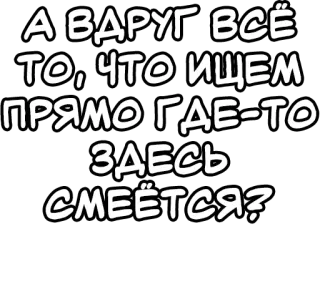 🔤 53ecb066 А ВДРУГ ВСЁ ТО, ЧТО ИЩЕМ ПРЯМО ГДЕ-ТО ЗДЕСЬ СМЕЁТСЯ? russian, text, question, humor whatsapp sticker