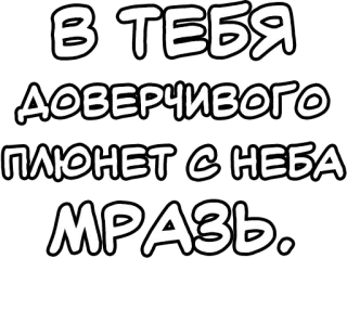 🔤 b04e79a1 В ТЕБЯ
ДОВЕРЧИВОГО
ПЛЮНЕТ С НЕБА
МРАЗЬ. russian, text, offensive, slur whatsapp sticker